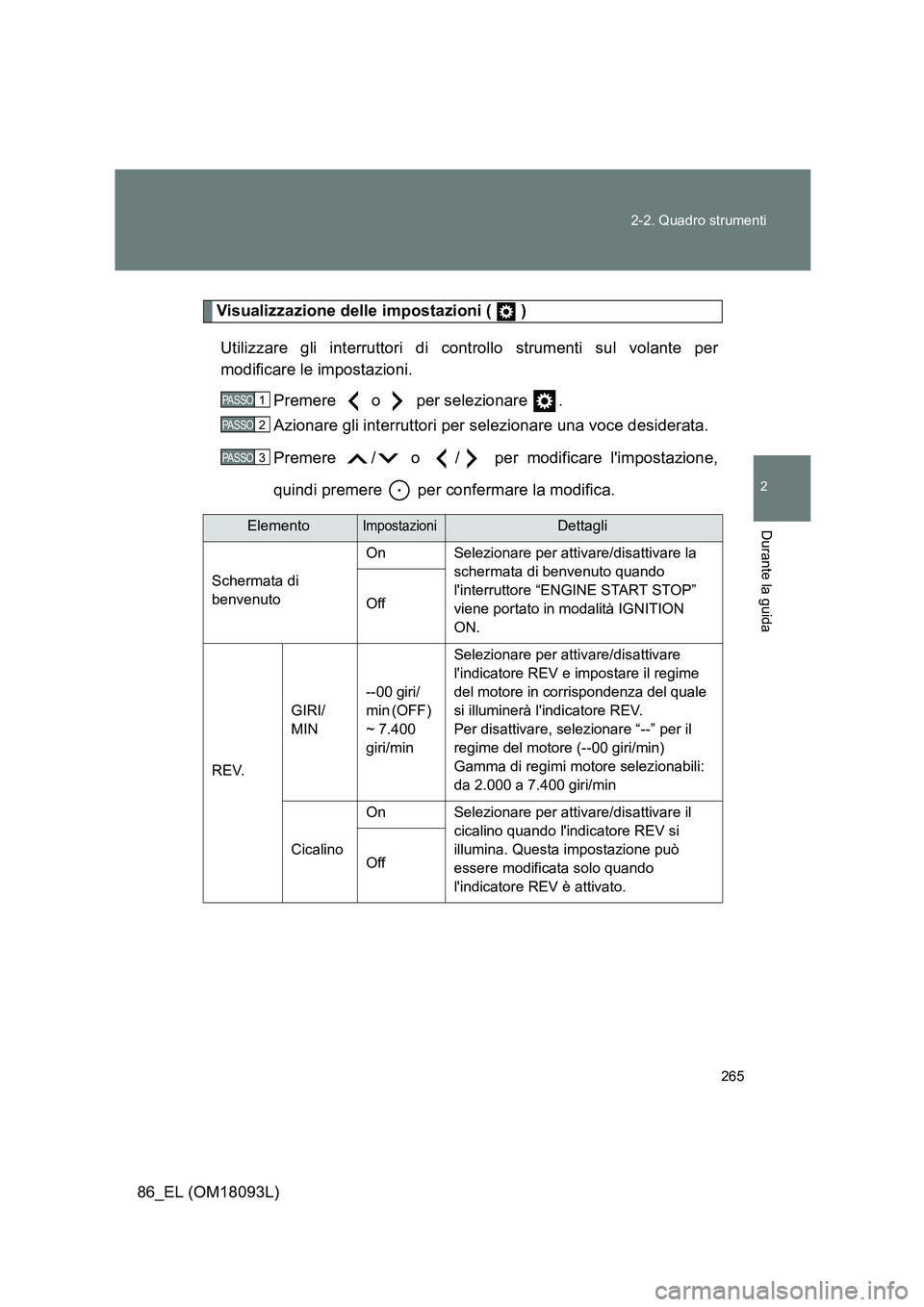TOYOTA GT86 2018  Manuale duso (in Italian) 265 
2-2. Quadro strumenti
2
Durante la guida
86_EL (OM18093L)
Visualizzazione delle impostazioni (   ) 
Utilizzare gli interruttori di controllo strumenti sul volante per 
modificare le impostazioni.