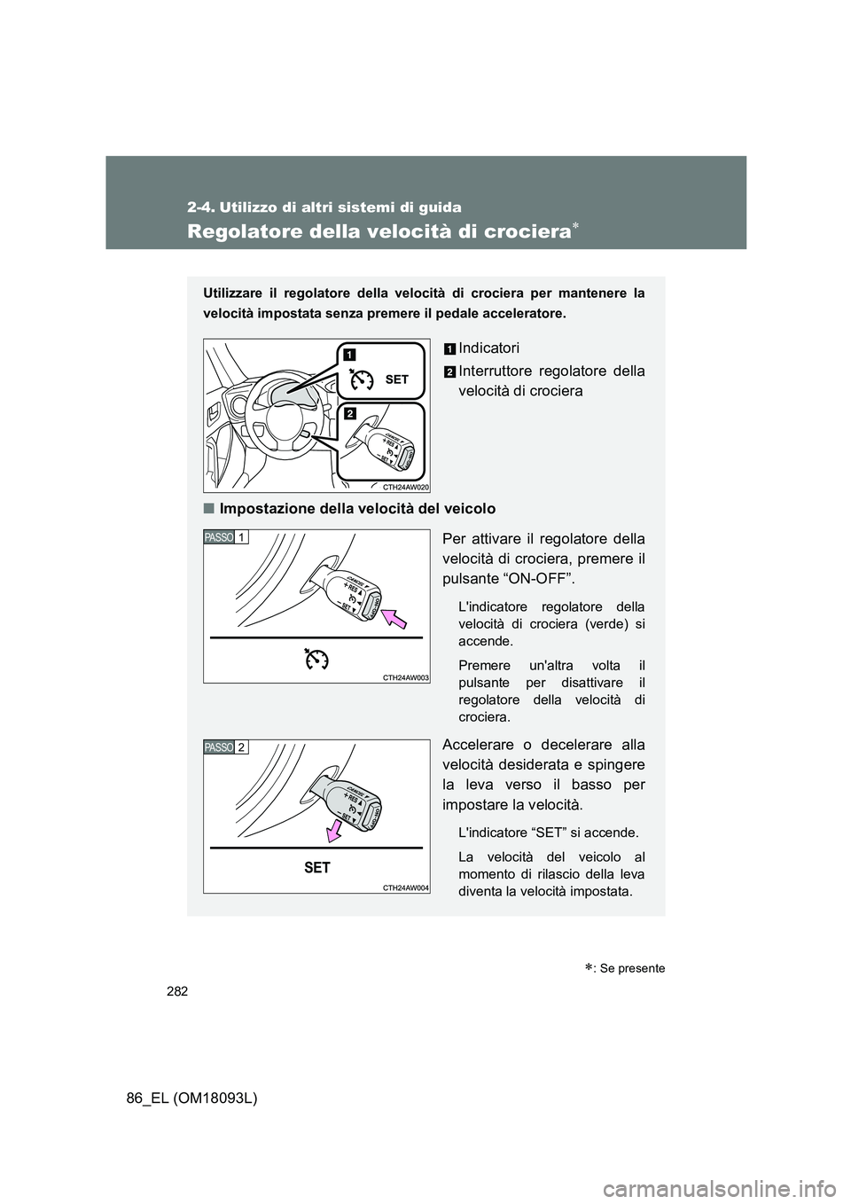 TOYOTA GT86 2018  Manuale duso (in Italian) 282
86_EL (OM18093L)
2-4. Utilizzo di altri sistemi di guida
Regolatore della velocità di crociera
Utilizzare il regolatore della velocità di crociera per mantenere la 
velocità impostata senza 