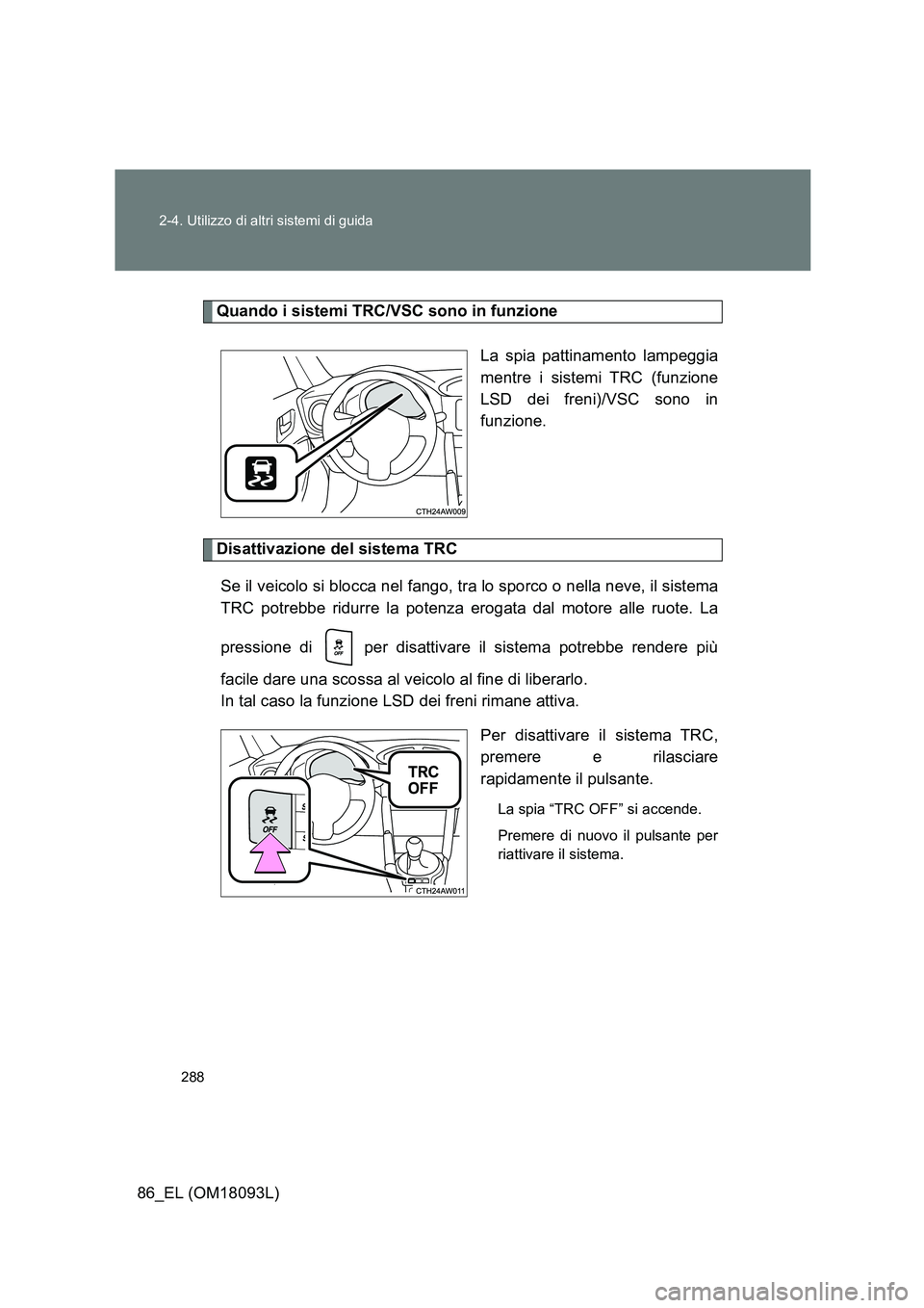 TOYOTA GT86 2018  Manuale duso (in Italian) 288 
2-4. Utilizzo di altri sistemi di guida
86_EL (OM18093L)
Quando i sistemi TRC/VSC sono in funzione 
La spia pattinamento lampeggia 
mentre i sistemi TRC (funzione
LSD dei freni)/VSC sono in 
funz