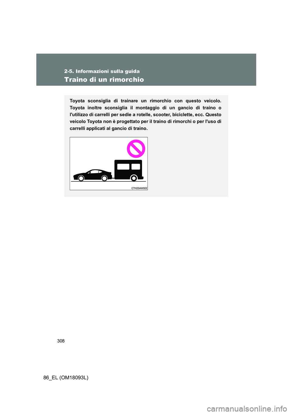 TOYOTA GT86 2018 Manuale duso (in Italian) 308
2-5. Informazioni sulla guida
86_EL (OM18093L)
Traino di un rimorchio
Toyota sconsiglia di trainare un rimorchio con questo veicolo.
Toyota inoltre sconsiglia il montaggio di un gancio di traino TOYOTA GT86 2018 Manuale duso (in Italian) 308
2-5. Informazioni sulla guida
86_EL (OM18093L)
Traino di un rimorchio
Toyota sconsiglia di trainare un rimorchio con questo veicolo.
Toyota inoltre sconsiglia il montaggio di un gancio di traino