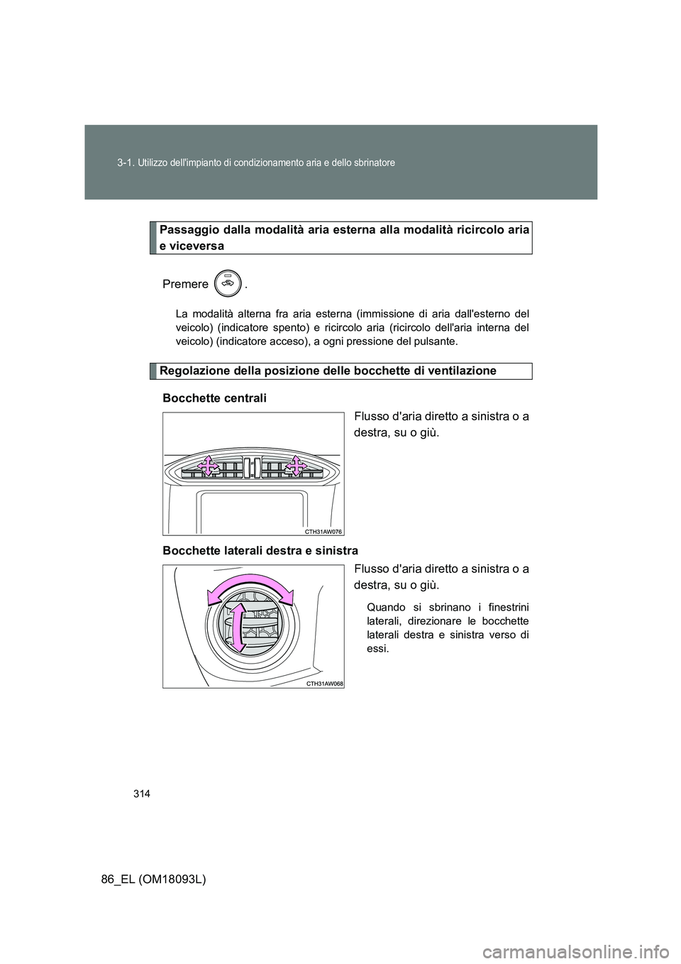 TOYOTA GT86 2018  Manuale duso (in Italian) 314 
3-1. Utilizzo dellimpianto di condizionamento aria e dello sbrinatore
86_EL (OM18093L)
Passaggio dalla modalità aria esterna alla modalità ricircolo aria 
e viceversa 
Premere .
La modalità a