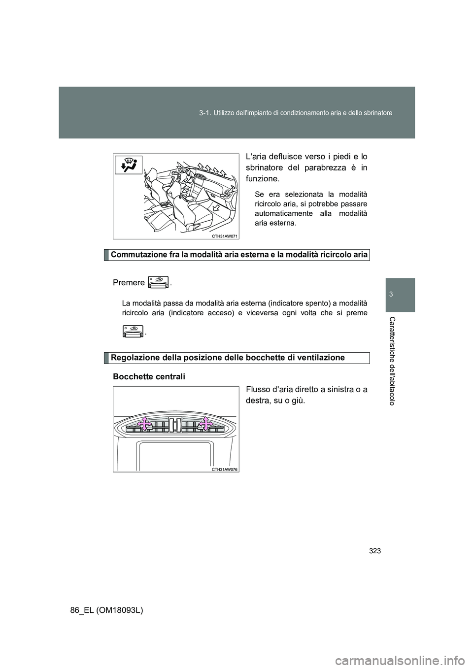 TOYOTA GT86 2018  Manuale duso (in Italian) 323 
3-1. Utilizzo dellimpianto di condizionamento aria e dello sbrinatore
3
Caratteristiche dellabitacolo
86_EL (OM18093L) 
Laria defluisce verso i piedi e lo 
sbrinatore del parabrezza è in 
fun