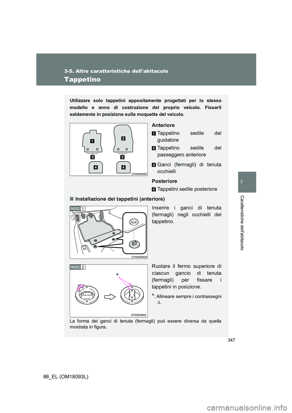 TOYOTA GT86 2018  Manuale duso (in Italian) 347
3-5. Altre caratteristiche dellabitacolo
3
Caratteristiche dellabitacolo
86_EL (OM18093L)
Tappetino
Utilizzare solo tappetini appositamente progettati per lo stesso 
modello e anno di costruzion