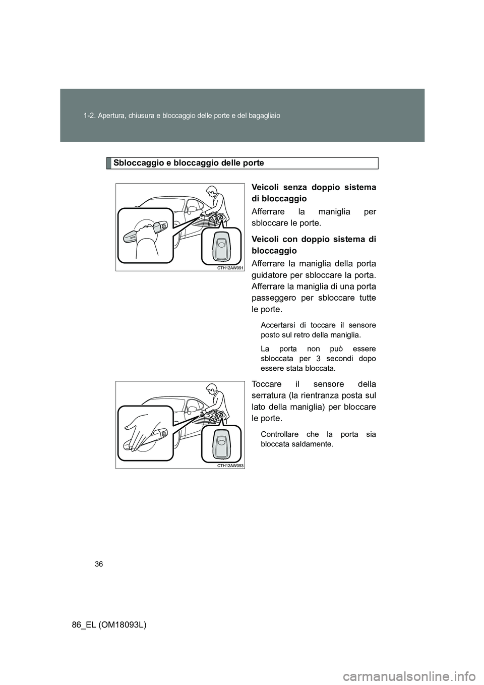 TOYOTA GT86 2018  Manuale duso (in Italian) 36 
1-2. Apertura, chiusura e bloccaggio delle porte e del bagagliaio
86_EL (OM18093L)
Sbloccaggio e bloccaggio delle porte 
Veicoli senza doppio sistema 
di bloccaggio 
Afferrare la maniglia per 
sbl