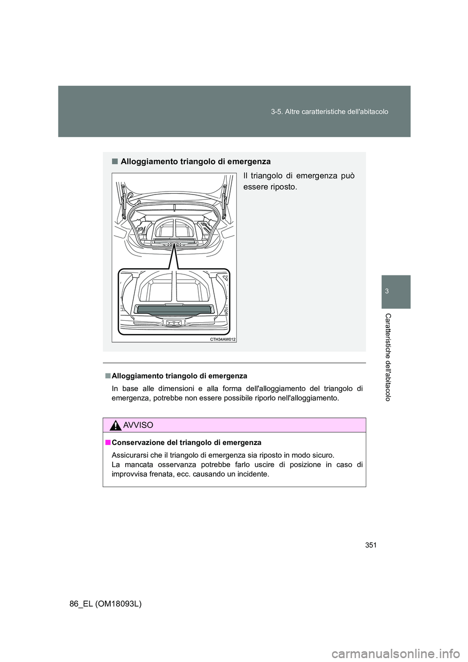 TOYOTA GT86 2018  Manuale duso (in Italian) 351 
3-5. Altre caratteristiche dellabitacolo
3
Caratteristiche dellabitacolo
86_EL (OM18093L)
■ Alloggiamento triangolo di emergenza 
In base alle dimensioni e alla fo rma dellalloggiamento del 