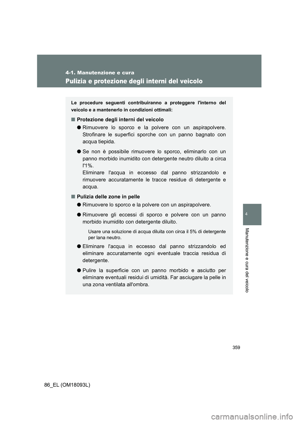 TOYOTA GT86 2018  Manuale duso (in Italian) 359
4-1. Manutenzione e cura
4
Manutenzione e cura del veicolo
86_EL (OM18093L)
Pulizia e protezione degli interni del veicolo
Le procedure seguenti contribuiranno a proteggere linterno del 
veicolo 