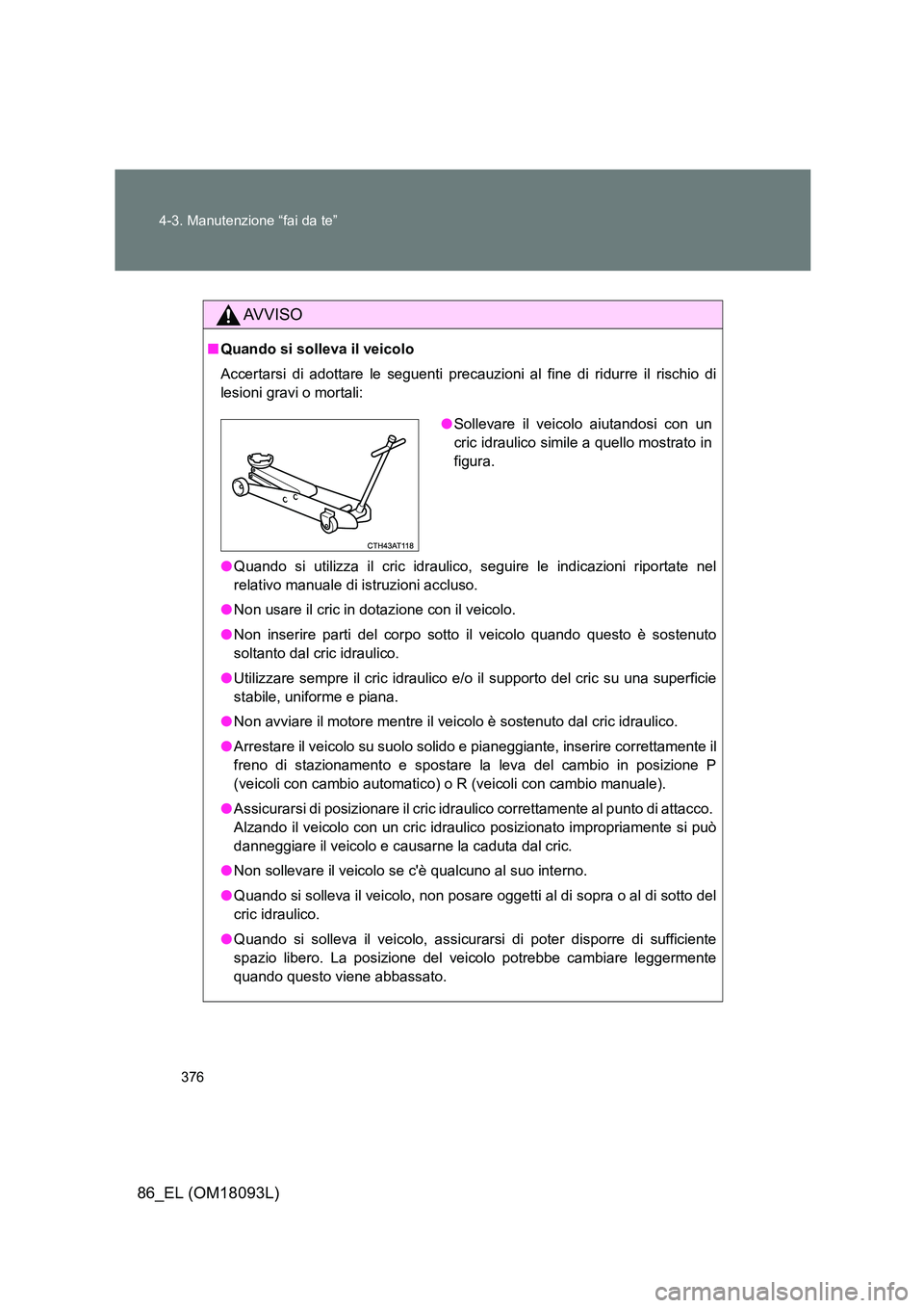 TOYOTA GT86 2018 Manuale duso (in Italian) 376
4-3. Manutenzione “fai da te”
86_EL (OM18093L)
AVVISO
■ Quando si solleva il veicolo
Accertarsi di adottare le seguenti precauz ioni al fine di ridurre il rischio di
lesioni gravi o morta TOYOTA GT86 2018 Manuale duso (in Italian) 376
4-3. Manutenzione “fai da te”
86_EL (OM18093L)
AVVISO
■ Quando si solleva il veicolo
Accertarsi di adottare le seguenti precauz ioni al fine di ridurre il rischio di
lesioni gravi o morta