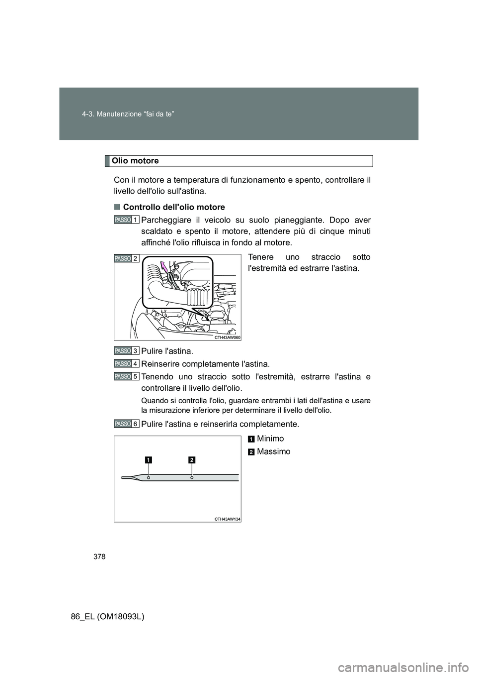 TOYOTA GT86 2018 Manuale duso (in Italian) 378
4-3. Manutenzione “fai da te”
86_EL (OM18093L)
Olio motore
Con il motore a temperatura di funzionamento e spento, controllare il
livello dellolio sullastina.
■ Controllo dellolio moto TOYOTA GT86 2018 Manuale duso (in Italian) 378
4-3. Manutenzione “fai da te”
86_EL (OM18093L)
Olio motore
Con il motore a temperatura di funzionamento e spento, controllare il
livello dellolio sullastina.
■ Controllo dellolio moto