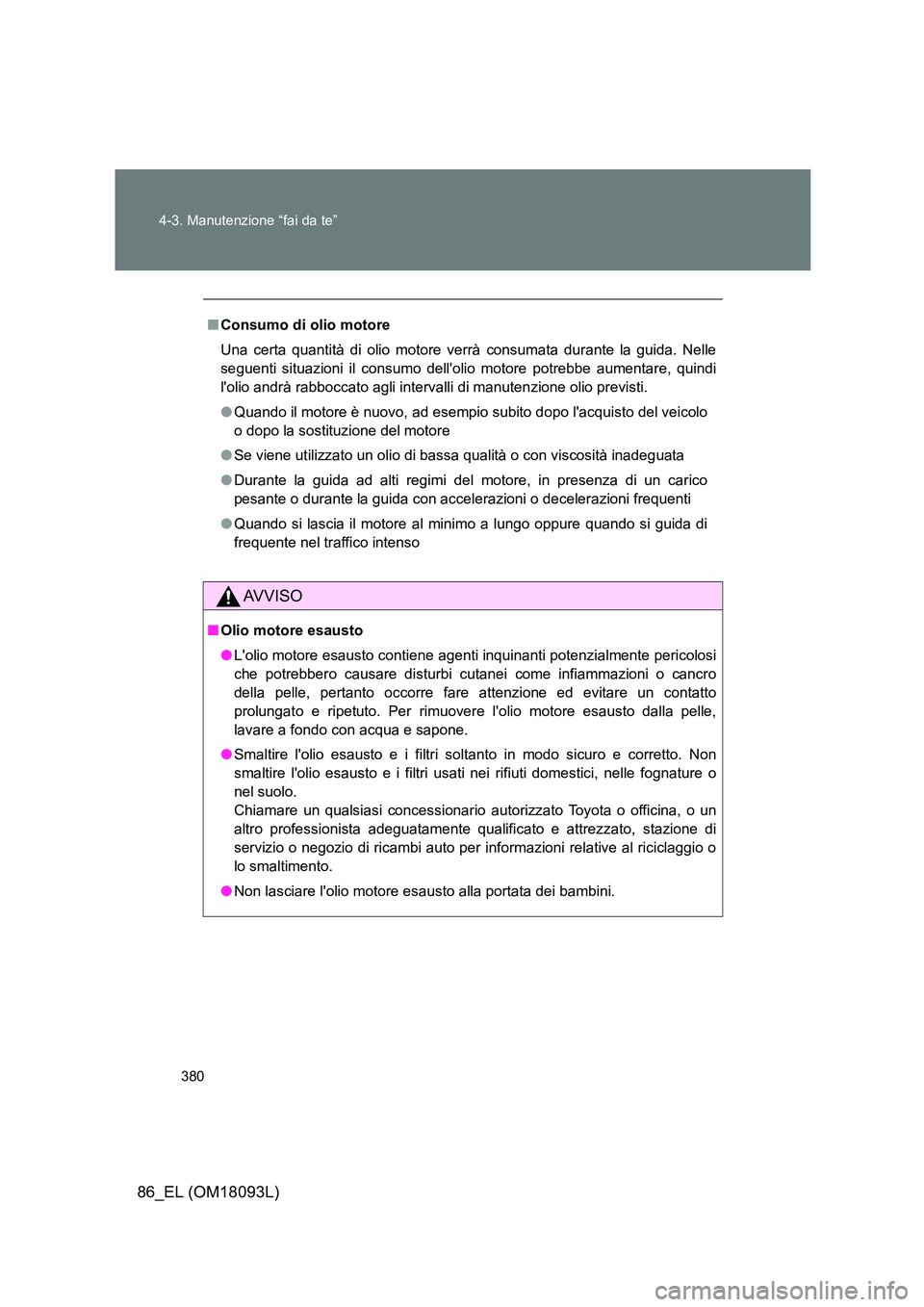 TOYOTA GT86 2018 Manuale duso (in Italian) 380
4-3. Manutenzione “fai da te”
86_EL (OM18093L)
■ Consumo di olio motore
Una certa quantità di olio motore verrà consumata durante la guida. Nelle
seguenti situazioni il consumo delloli TOYOTA GT86 2018 Manuale duso (in Italian) 380
4-3. Manutenzione “fai da te”
86_EL (OM18093L)
■ Consumo di olio motore
Una certa quantità di olio motore verrà consumata durante la guida. Nelle
seguenti situazioni il consumo delloli
