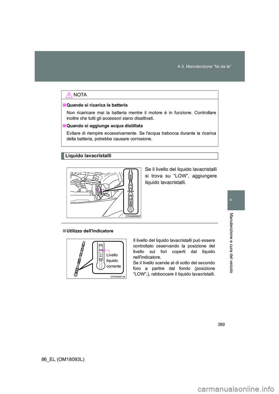 TOYOTA GT86 2018  Manuale duso (in Italian) 389 
4-3. Manutenzione “fai da te”
4
Manutenzione e cura del veicolo
86_EL (OM18093L)
Liquido lavacristalli 
Se il livello del liquido lavacristalli 
si trova su “LOW”, aggiungere 
liquido lav