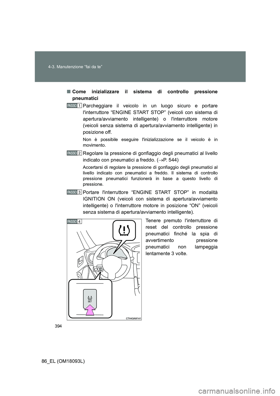 TOYOTA GT86 2018  Manuale duso (in Italian) 394 
4-3. Manutenzione “fai da te”
86_EL (OM18093L) 
■ Come inizializzare il sistema di controllo pressione 
pneumatici 
Parcheggiare il veicolo in un luogo sicuro e portare 
linterruttore “E