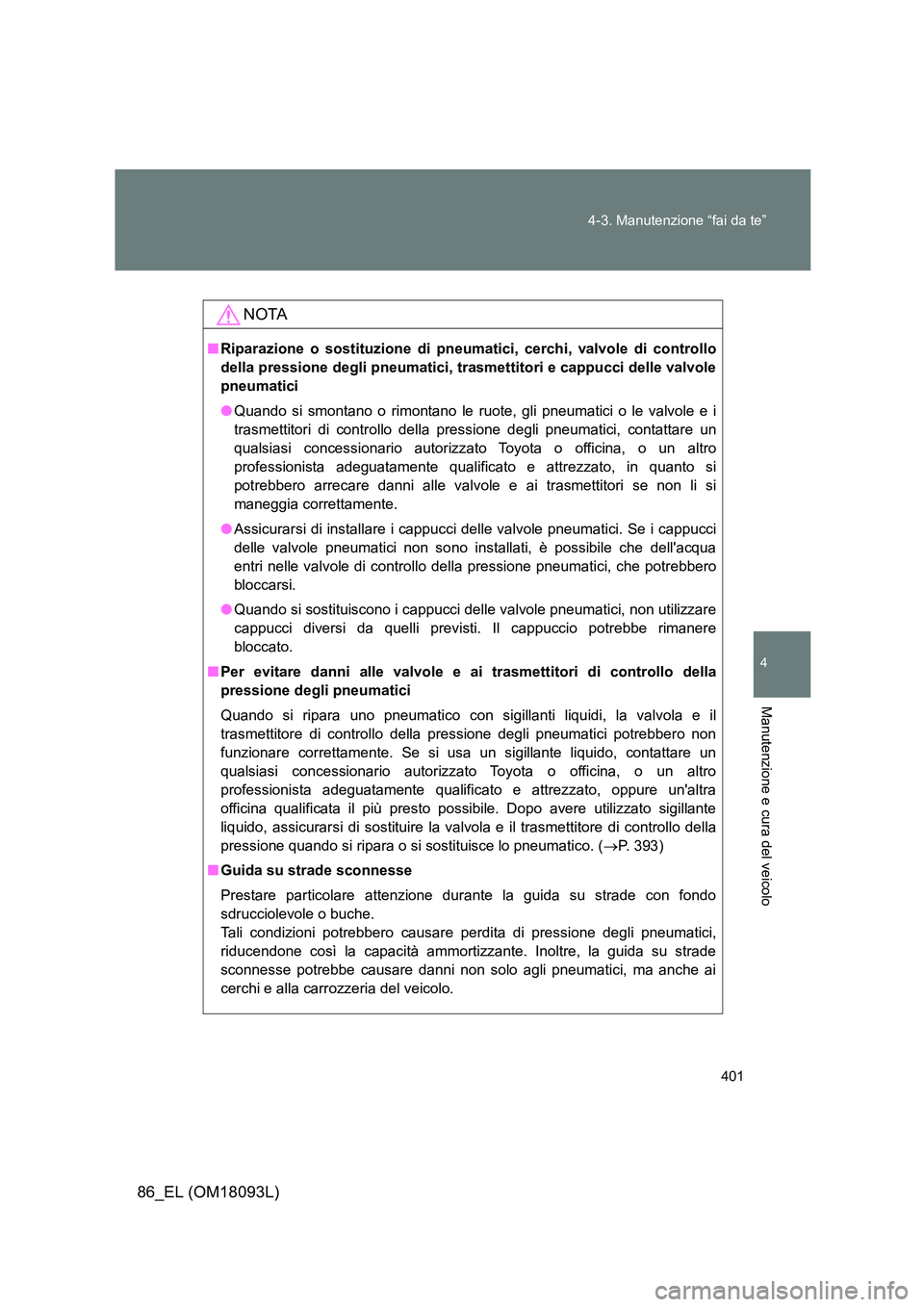 TOYOTA GT86 2018  Manuale duso (in Italian) 401 
4-3. Manutenzione “fai da te”
4
Manutenzione e cura del veicolo
86_EL (OM18093L)
NOTA
■ Riparazione o sostituzione di pneumatici, cerchi, valvole di controllo 
della pressione degli pneumat