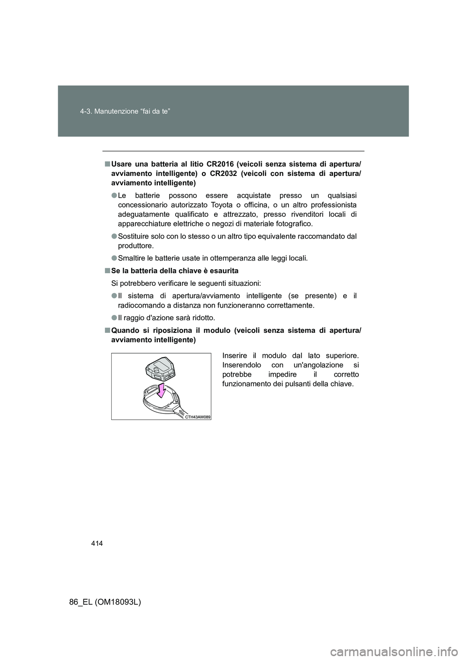 TOYOTA GT86 2018 Manuale duso (in Italian) 414
4-3. Manutenzione “fai da te”
86_EL (OM18093L)
■ Usare una batteria al litio CR2016 (veicoli senza sistema di apertura/
avviamento intelligente) o CR2032 (veicoli con sistema di apertura/
TOYOTA GT86 2018 Manuale duso (in Italian) 414
4-3. Manutenzione “fai da te”
86_EL (OM18093L)
■ Usare una batteria al litio CR2016 (veicoli senza sistema di apertura/
avviamento intelligente) o CR2032 (veicoli con sistema di apertura/