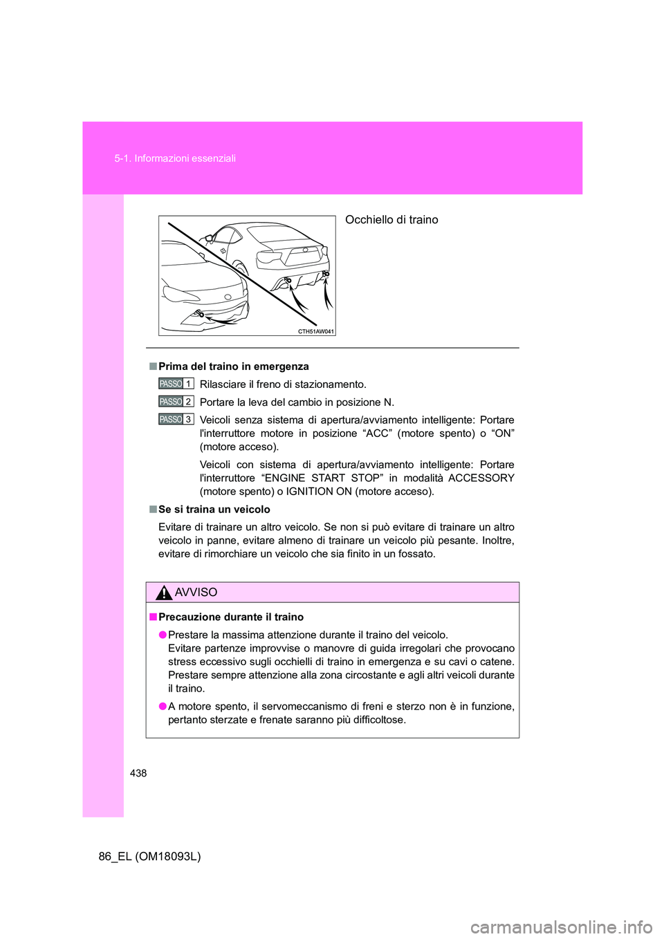 TOYOTA GT86 2018  Manuale duso (in Italian) 438 
5-1. Informazioni essenziali
86_EL (OM18093L) 
Occhiello di traino
■ Prima del traino in emergenza 
Rilasciare il freno di stazionamento. 
Portare la leva del cambio in posizione N. 
Veicoli se