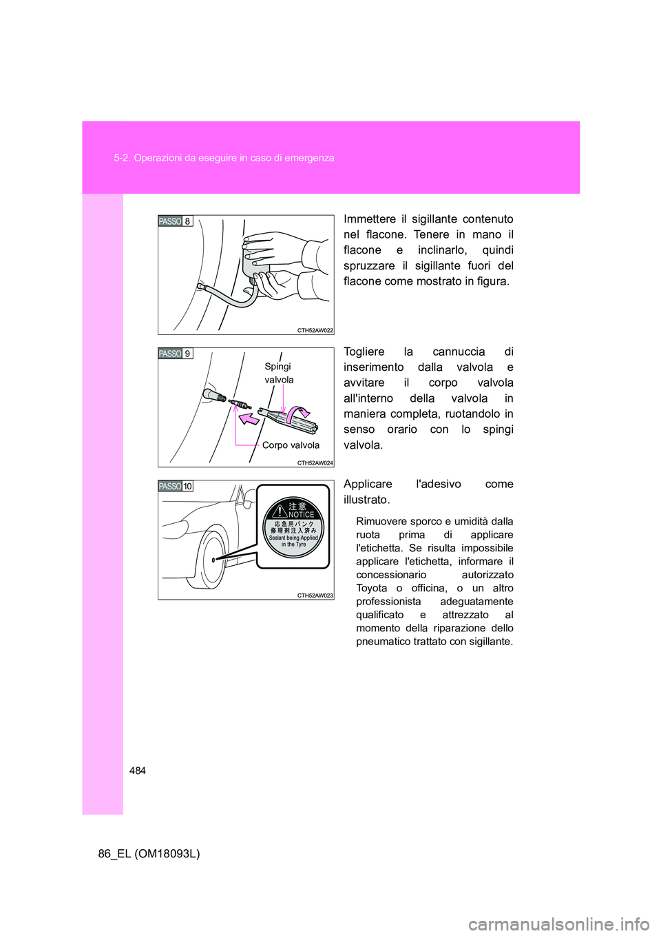 TOYOTA GT86 2018 Manuale duso (in Italian) 484
5-2. Operazioni da eseguire in caso di emergenza
86_EL (OM18093L)
Immettere il sigillante contenuto
nel flacone. Tenere in mano il
flacone e inclinarlo, quindi
spruzzare il sigillante fuori d TOYOTA GT86 2018 Manuale duso (in Italian) 484
5-2. Operazioni da eseguire in caso di emergenza
86_EL (OM18093L)
Immettere il sigillante contenuto
nel flacone. Tenere in mano il
flacone e inclinarlo, quindi
spruzzare il sigillante fuori d