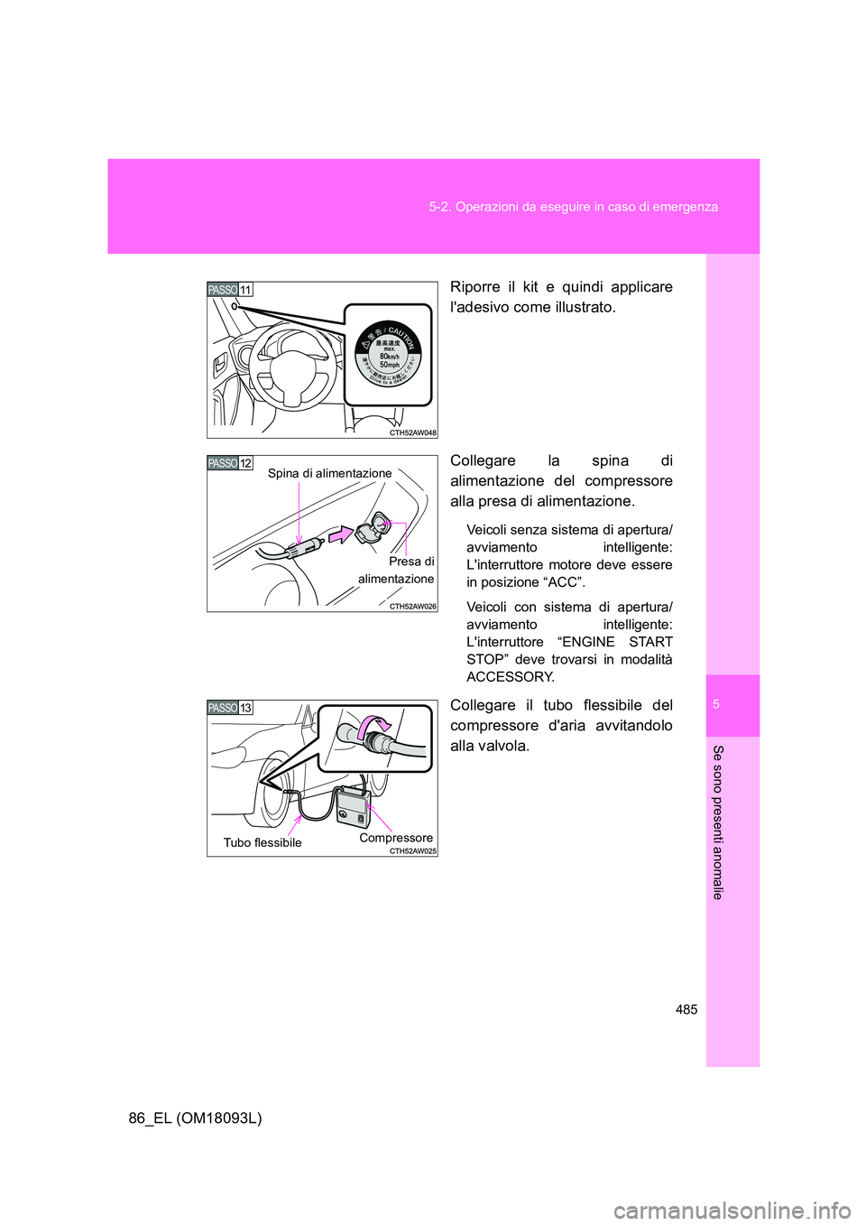 TOYOTA GT86 2018 Manuale duso (in Italian) 5
485
5-2. Operazioni da eseguire in caso di emergenza
Se sono presenti anomalie
86_EL (OM18093L)
Riporre il kit e quindi applicare
ladesivo come illustrato.
Collegare la spina di
alimentazione TOYOTA GT86 2018 Manuale duso (in Italian) 5
485
5-2. Operazioni da eseguire in caso di emergenza
Se sono presenti anomalie
86_EL (OM18093L)
Riporre il kit e quindi applicare
ladesivo come illustrato.
Collegare la spina di
alimentazione