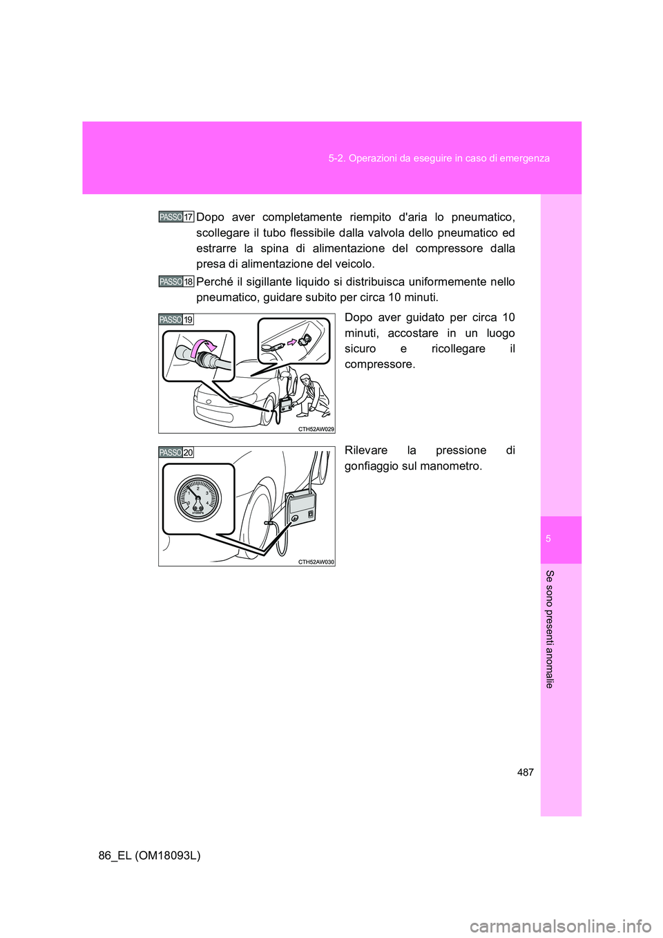 TOYOTA GT86 2018 Manuale duso (in Italian) 5
487
5-2. Operazioni da eseguire in caso di emergenza
Se sono presenti anomalie
86_EL (OM18093L)
Dopo aver completamente riempito daria lo pneumatico,
scollegare il tubo flessibile dalla valvola TOYOTA GT86 2018 Manuale duso (in Italian) 5
487
5-2. Operazioni da eseguire in caso di emergenza
Se sono presenti anomalie
86_EL (OM18093L)
Dopo aver completamente riempito daria lo pneumatico,
scollegare il tubo flessibile dalla valvola
