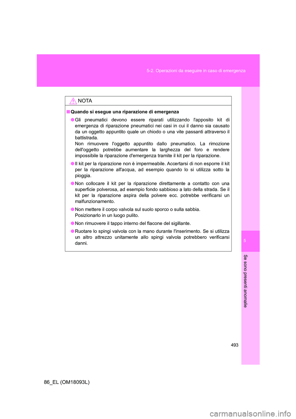 TOYOTA GT86 2018  Manuale duso (in Italian) 5
493 
5-2. Operazioni da eseguire in caso di emergenza
Se sono presenti anomalie
86_EL (OM18093L)
NOTA
■ Quando si esegue una riparazione di emergenza 
● Gli pneumatici devono essere riparati uti