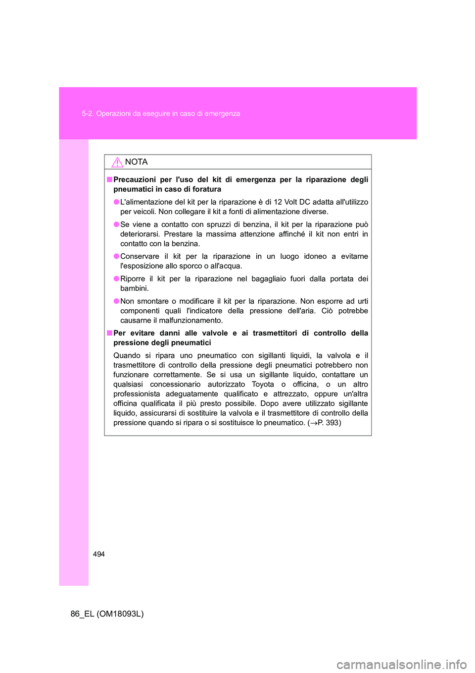 TOYOTA GT86 2018  Manuale duso (in Italian) 494 
5-2. Operazioni da eseguire in caso di emergenza
86_EL (OM18093L)
NOTA
■ Precauzioni per luso del kit di emergenza per la riparazione degli 
pneumatici in caso di foratura 
● Lalimentazione