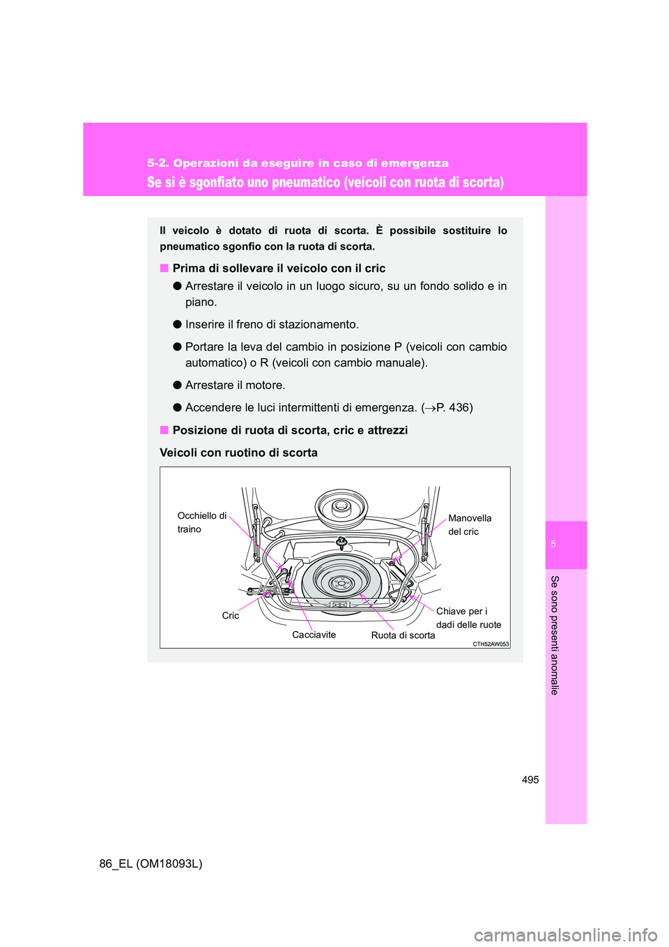 TOYOTA GT86 2018  Manuale duso (in Italian) 5
495
5-2. Operazioni da eseguire in caso di emergenza
Se sono presenti anomalie
86_EL (OM18093L)
Se si è sgonfiato uno pneumatico (veicoli con ruota di scorta)
Il veicolo è dotato di ruota di scort