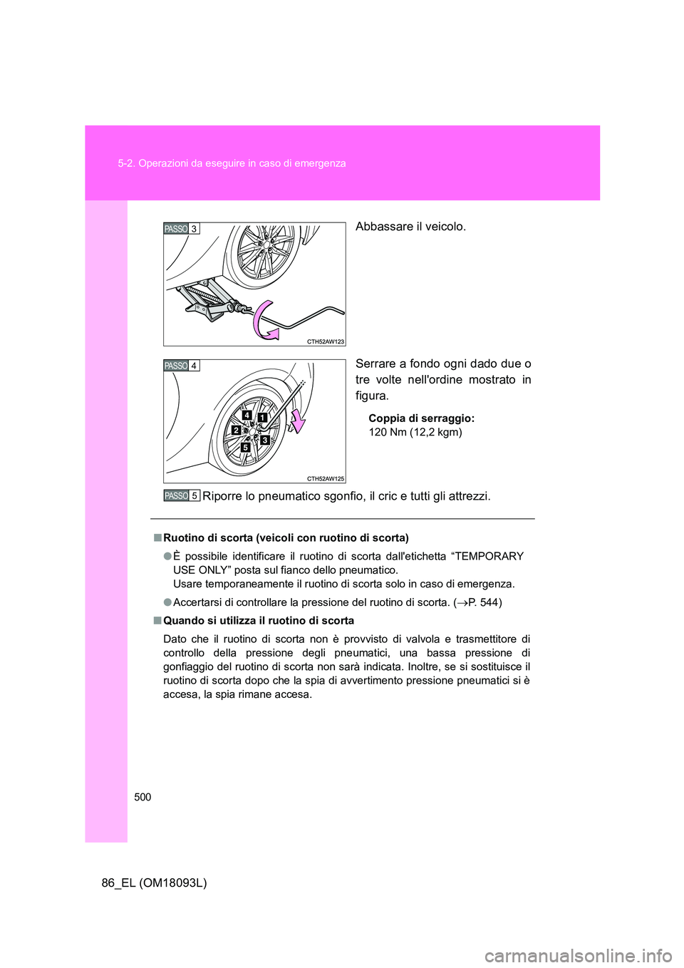 TOYOTA GT86 2018  Manuale duso (in Italian) 500 
5-2. Operazioni da eseguire in caso di emergenza
86_EL (OM18093L) 
Abbassare il veicolo. 
Serrare a fondo ogni dado due o 
tre volte nellordine mostrato in 
figura.
Coppia di serraggio: 
120 Nm 