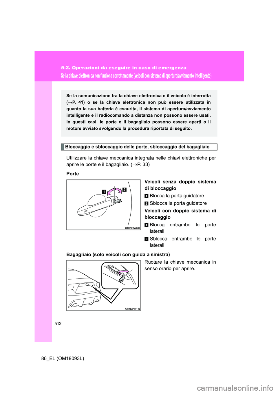 TOYOTA GT86 2018  Manuale duso (in Italian) 512
5-2. Operazioni da eseguire in caso di emergenza
86_EL (OM18093L)
Se la chiave elettronica non funziona correttamente (veicoli con sistema di apertura/avviamento intelligente)
Bloccaggio e sblocca