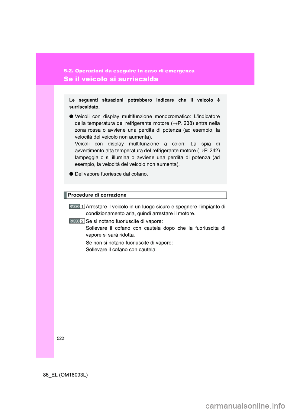 TOYOTA GT86 2018  Manuale duso (in Italian) 522
5-2. Operazioni da eseguire in caso di emergenza
86_EL (OM18093L)
Se il veicolo si surriscalda
Procedure di correzione 
Arrestare il veicolo in un luogo sicuro e spegnere limpianto di 
condiziona