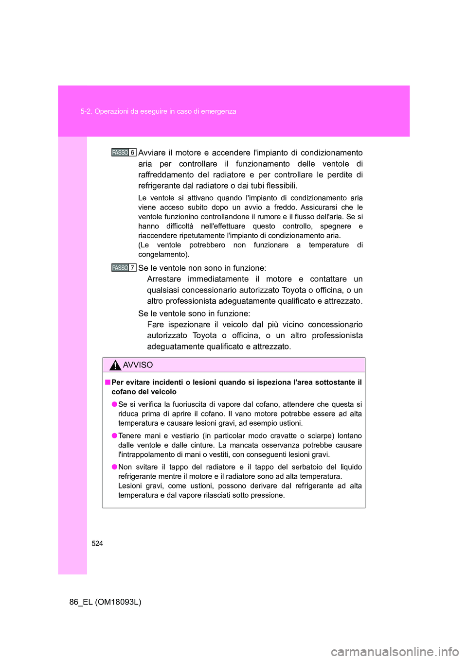 TOYOTA GT86 2018  Manuale duso (in Italian) 524 
5-2. Operazioni da eseguire in caso di emergenza
86_EL (OM18093L) 
Avviare il motore e accendere limpianto di condizionamento 
aria per controllare il funzionamento delle ventole di
raffreddamen