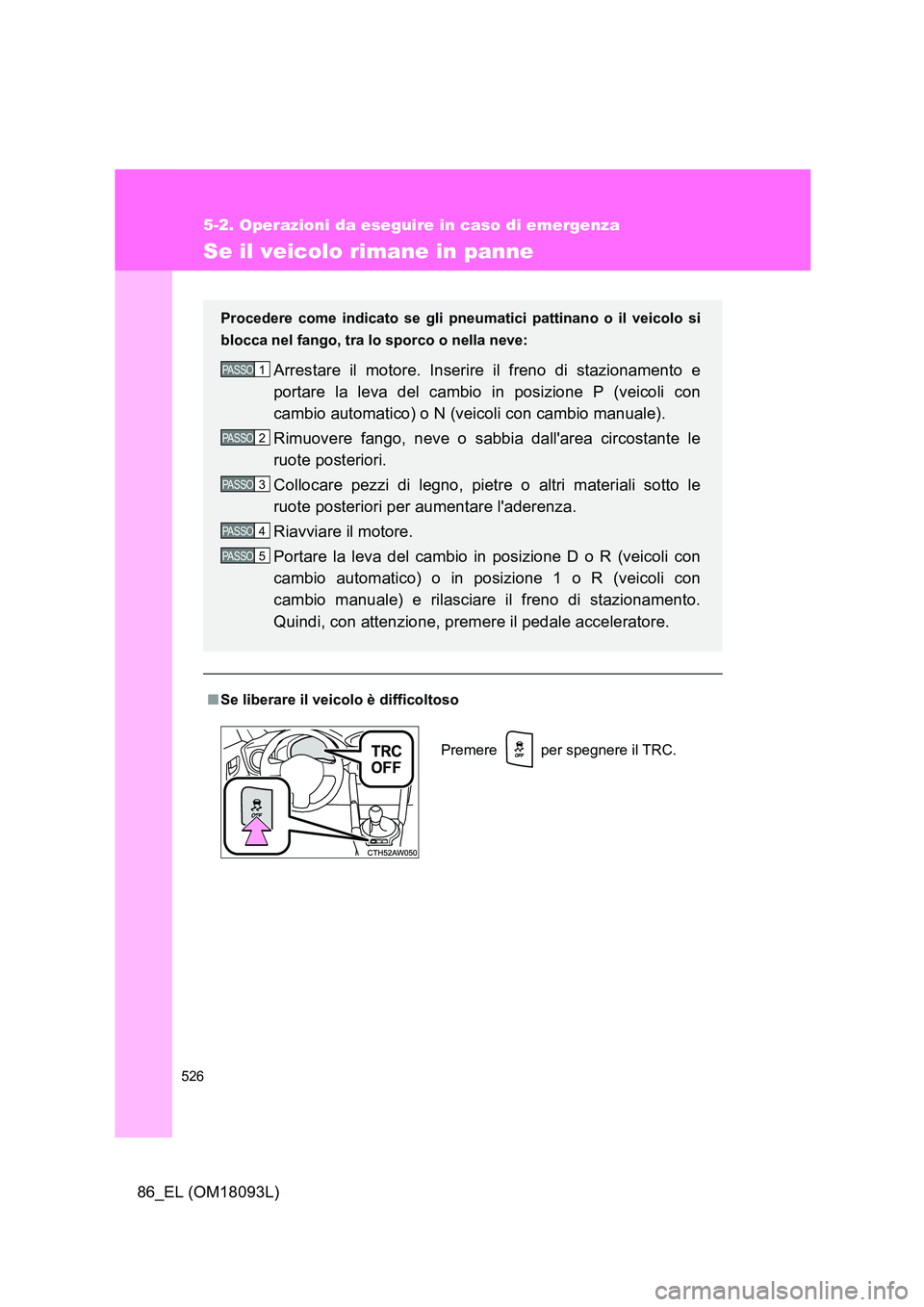 TOYOTA GT86 2018  Manuale duso (in Italian) 526
5-2. Operazioni da eseguire in caso di emergenza
86_EL (OM18093L)
Se il veicolo rimane in panne
■Se liberare il veicolo è difficoltoso
Procedere come indicato se gli pneumatici pattinano o il v