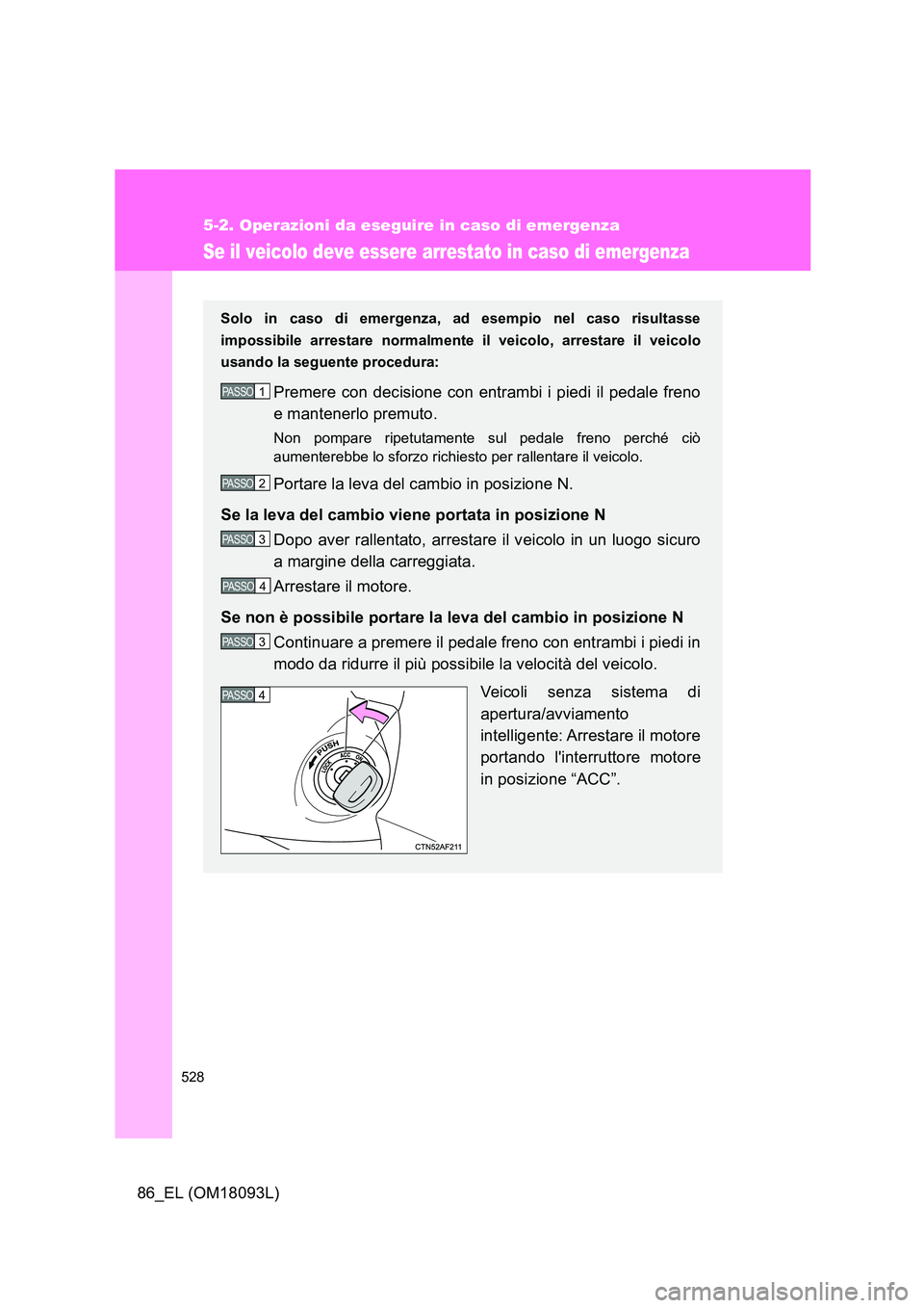 TOYOTA GT86 2018  Manuale duso (in Italian) 528
5-2. Operazioni da eseguire in caso di emergenza
86_EL (OM18093L)
Se il veicolo deve essere arrestato in caso di emergenza
Solo in caso di emergenza, ad esempio nel caso risultasse 
impossibile ar