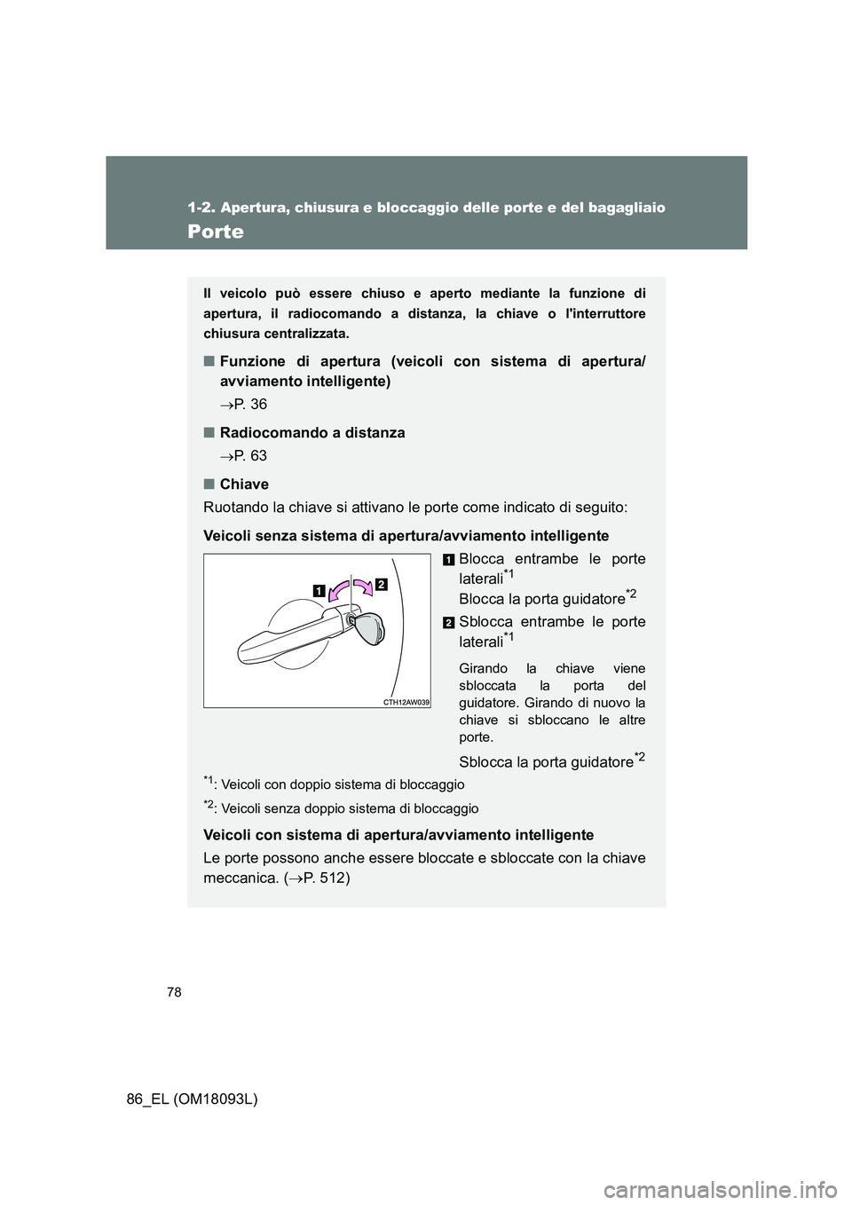 TOYOTA GT86 2018  Manuale duso (in Italian) 78
1-2. Apertura, chiusura e bloccaggio delle porte e del bagagliaio
86_EL (OM18093L)
Porte
Il veicolo può essere chiuso e aperto mediante la funzione di 
apertura, il radiocomando a distanza, la chi