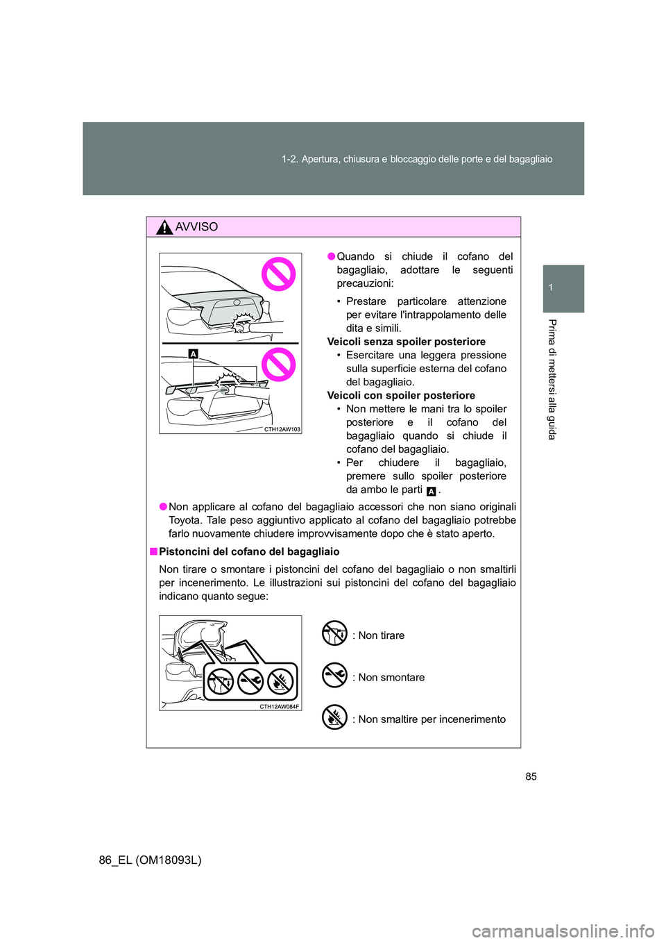 TOYOTA GT86 2018  Manuale duso (in Italian) 85 
1-2. Apertura, chiusura e bloccaggio delle porte e del bagagliaio
1
Prima di mettersi alla guida
86_EL (OM18093L)
AVVISO
● Non applicare al cofano del bagagliaio accessori che non siano original