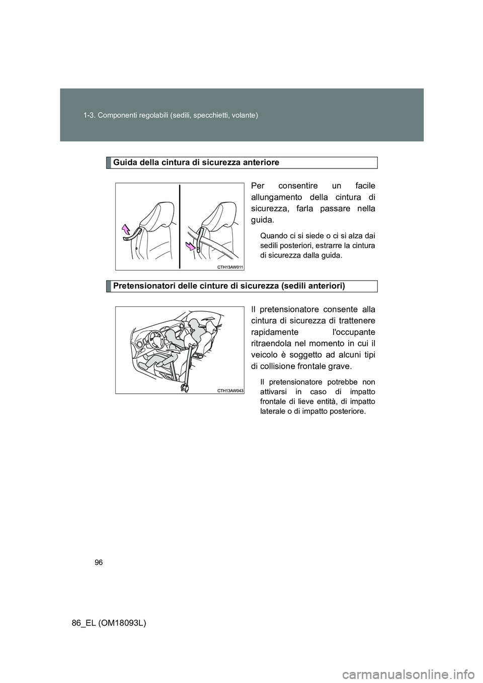 TOYOTA GT86 2018 Manuale duso (in Italian) 96
1-3. Componenti regolabili (sedili, specchietti, volante)
86_EL (OM18093L)
Guida della cintura di sicurezza anteriore
Per consentire un facile
allungamento della cintura di
sicurezza, farla pass TOYOTA GT86 2018 Manuale duso (in Italian) 96
1-3. Componenti regolabili (sedili, specchietti, volante)
86_EL (OM18093L)
Guida della cintura di sicurezza anteriore
Per consentire un facile
allungamento della cintura di
sicurezza, farla pass