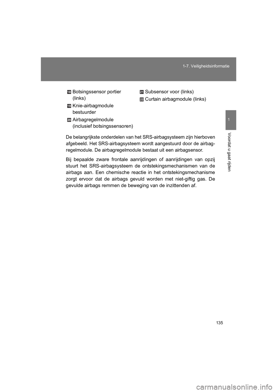 TOYOTA GT86 2018  Instructieboekje (in Dutch) 135
1-7. Veiligheidsinformatie
1
Voordat u gaat rijden
86_EE (OM18089E)
De belangrijkste onderdelen van h
et SRS-airbagsysteem zijn hierboven
afgebeeld. Het SRS-airbagsysteem wordt aangestuurd door de