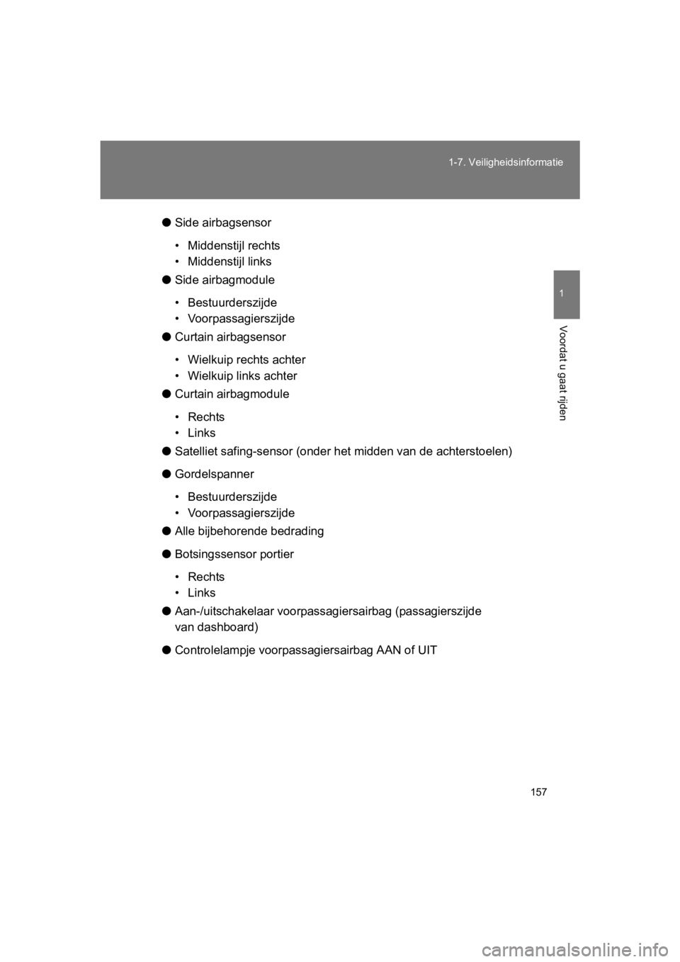 TOYOTA GT86 2018  Instructieboekje (in Dutch) 157
1-7. Veiligheidsinformatie
1
Voordat u gaat rijden
86_EE (OM18089E)
●
Side airbagsensor
• Middenstijl rechts
• Middenstijl links
● Side airbagmodule
• Bestuurderszijde
• Voorpassagiers