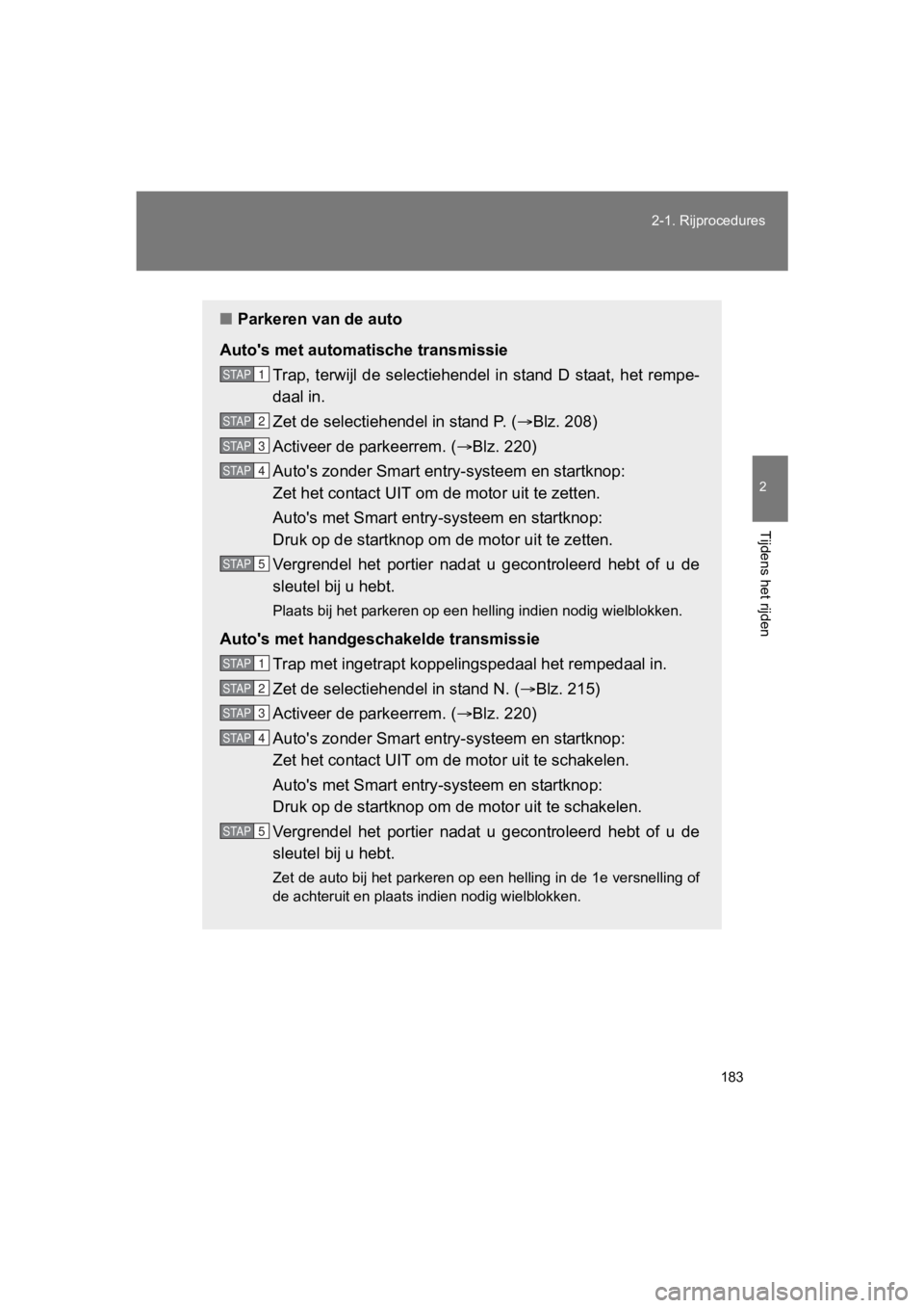 TOYOTA GT86 2018  Instructieboekje (in Dutch) 183
2-1. Rijprocedures
2
Tijdens het rijden
86_EE (OM18089E)
■
Parkeren van de auto
Auto's met automatische transmissie Trap, terwijl de selectiehendel in stand D staat, het rempe-
daal in.
Zet 