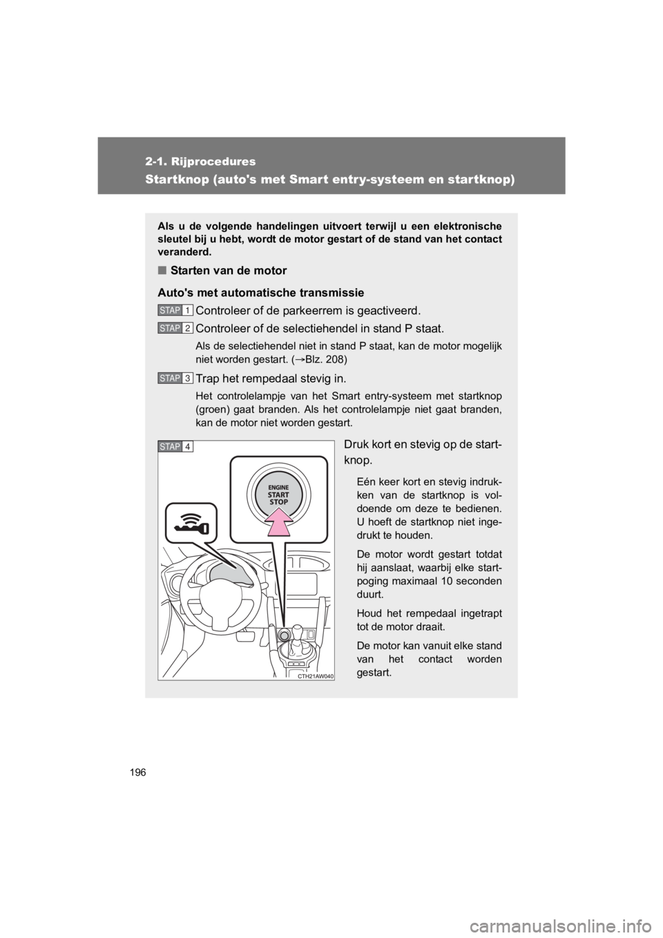 TOYOTA GT86 2018  Instructieboekje (in Dutch) 196
2-1. Rijprocedures
86_EE (OM18089E)
Startknop (autos met Smar t entr y-systeem en star tknop)
Als  u  de  volgende  handelingen  uitvoert  terwijl  u  een  elektronische
sleutel bij u hebt, wordt