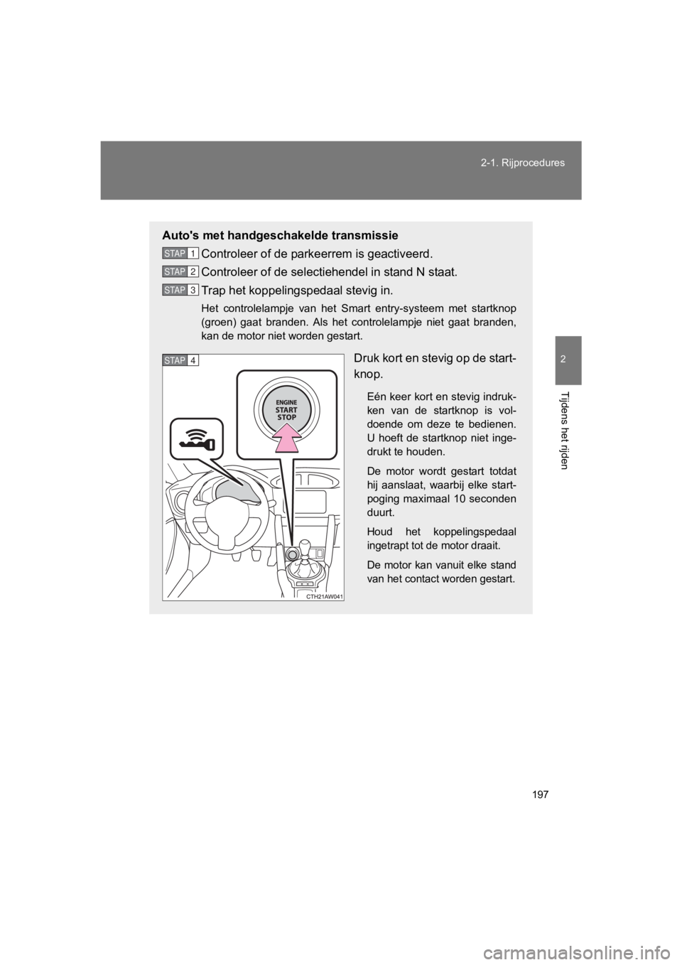 TOYOTA GT86 2018  Instructieboekje (in Dutch) 197
2-1. Rijprocedures
2
Tijdens het rijden
86_EE (OM18089E)
Auto's met handgeschakelde transmissie
Controleer of de park eerrem is geactiveerd.
Controleer of de selecti ehendel in stand N staat.
