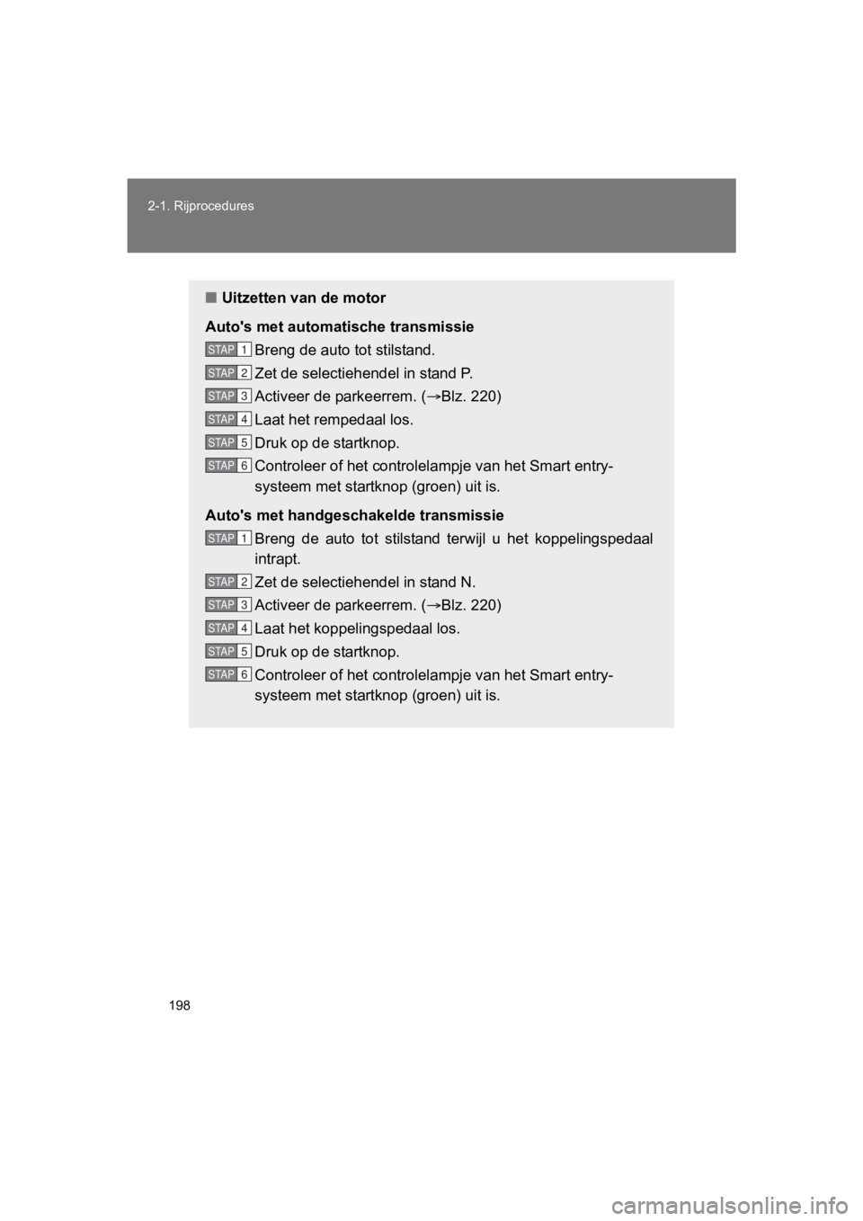 TOYOTA GT86 2018  Instructieboekje (in Dutch) 198
2-1. Rijprocedures
86_EE (OM18089E)
■
Uitzetten van de motor
Auto's met automatische transmissie Breng de auto tot stilstand.
Zet de selectiehendel in stand P.
Activeer de parkeerrem. ( B