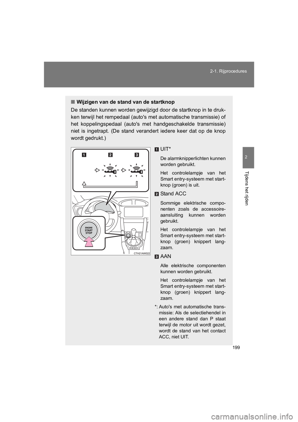 TOYOTA GT86 2018  Instructieboekje (in Dutch) 199
2-1. Rijprocedures
2
Tijdens het rijden
86_EE (OM18089E)
■
Wijzigen van de stand van de startknop
De standen kunnen worden gewijzigd door de startknop in te druk -
ken terwijl het rempedaal (aut