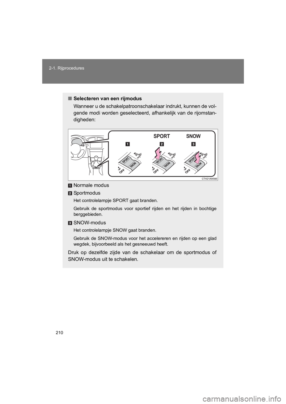 TOYOTA GT86 2018  Instructieboekje (in Dutch) 210
2-1. Rijprocedures
86_EE (OM18089E)
■
Selecteren van een rijmodus
Wanneer u de schakelpatroonschakelaar indrukt, kunnen de vol-
gende  modi worden  geselecteerd,  afhankelijk van  de rijomstan-
