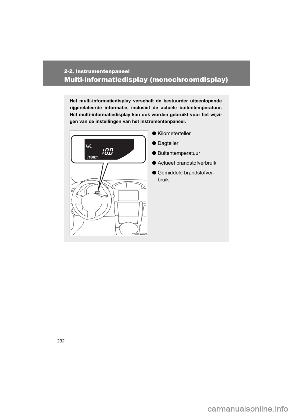 TOYOTA GT86 2018  Instructieboekje (in Dutch) 232
2-2. Instrumentenpaneel
86_EE (OM18089E)
Multi-infor matiedisplay (monochroomdisplay)
Het  multi-informatiedisplay  verschaft  de  bestuurder  uiteenlopen de
rijgerelateerde  informatie,  inclusie