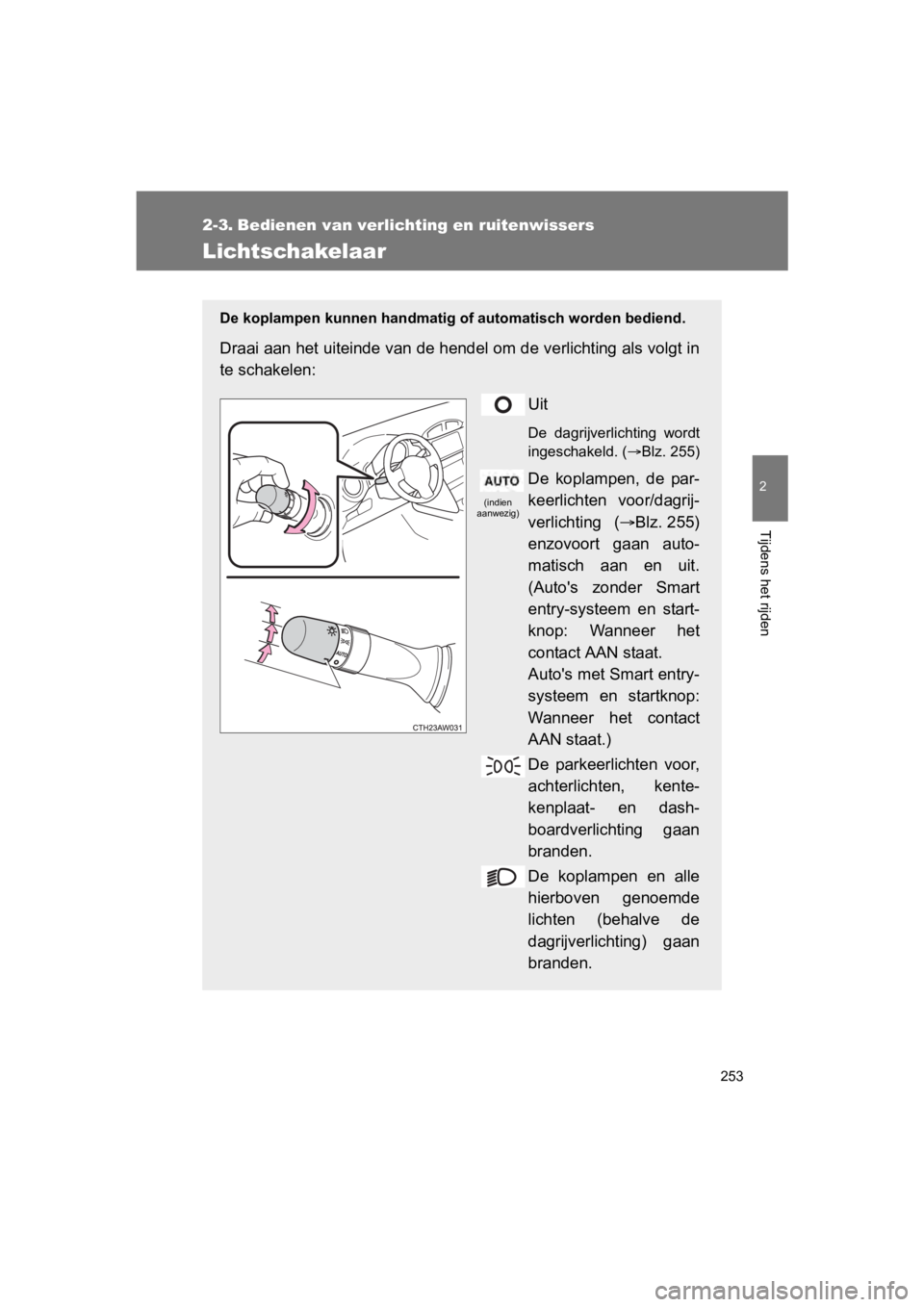 TOYOTA GT86 2018  Instructieboekje (in Dutch) 253
2
Tijdens het rijden
86_EE (OM18089E)
2-3. Bedienen van verlichting en ruitenwissers
Lichtschakelaar
De koplampen kunnen handmatig of automatisch worden bediend.
Draai aan het uiteinde van de hend