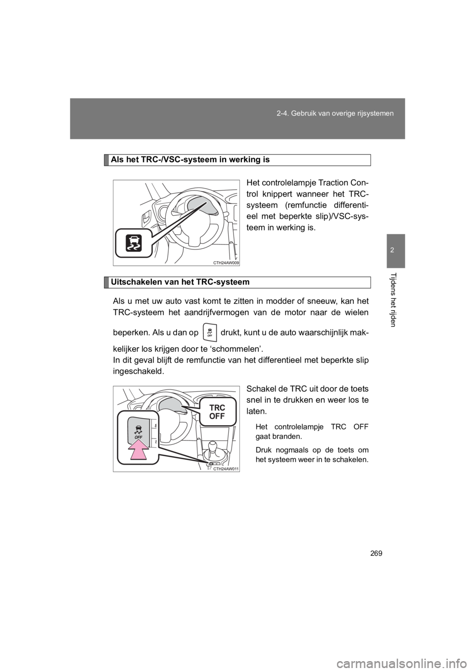 TOYOTA GT86 2018  Instructieboekje (in Dutch) 269
2-4. Gebruik van overige rijsystemen
2
Tijdens het rijden
86_EE (OM18089E)
Als het TRC-/VSC-sys
teem in werking is
Het controlelampje Traction Con-
trol  knippert  wanneer  het  TRC-
systeem  (rem