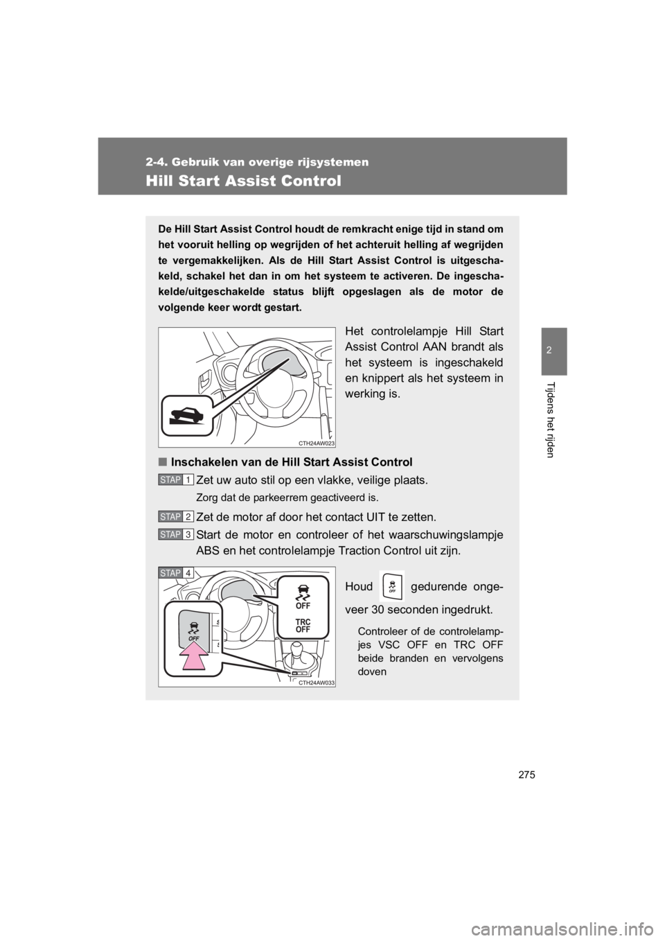 TOYOTA GT86 2018  Instructieboekje (in Dutch) 275
2-4. Gebruik van overige rijsystemen
2
Tijdens het rijden
86_EE (OM18089E)
Hill Start Assist Control
De Hill Start Assist Control houdt de remkracht enige tijd in stand om
het vooruit helling op w