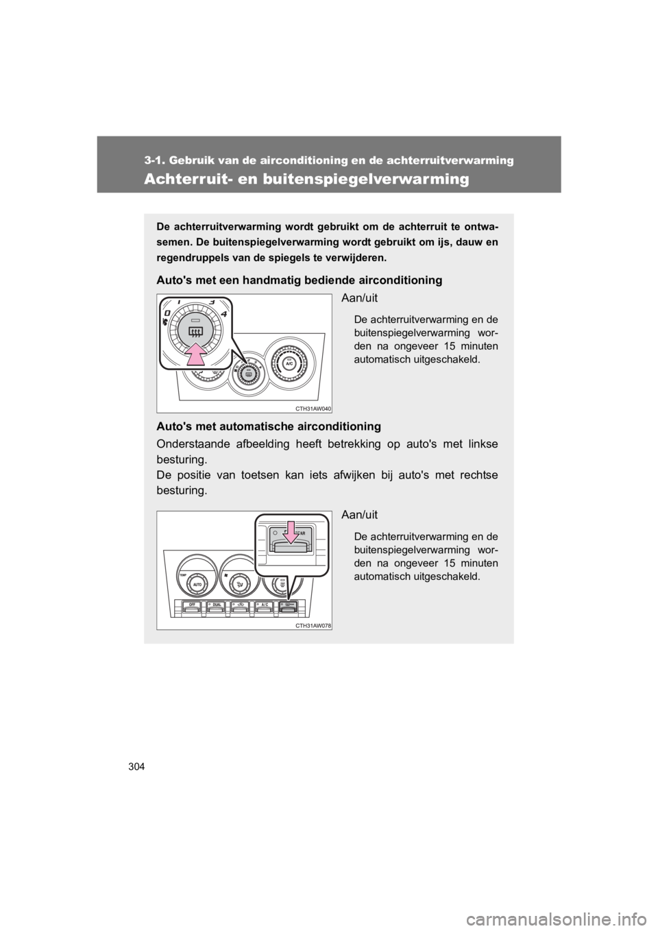 TOYOTA GT86 2018  Instructieboekje (in Dutch) 304
3-1. Gebruik van de airconditioning en de achterruitverwarming
86_EE (OM18089E)
Achterruit- en buitenspiegelverwarming
De  achterruitverwarming  wordt  gebruikt  om  de  achterruit  te  ontwa-
sem