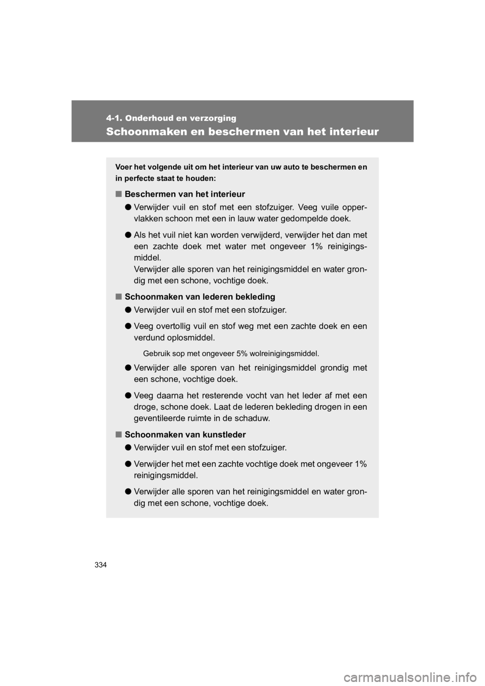 TOYOTA GT86 2018  Instructieboekje (in Dutch) 334
4-1. Onderhoud en verzorging
86_EE (OM18089E)
Schoonmaken en beschermen van het interieur
Voer het volgende uit om het interieur van uw auto te bescherme n en
in perfecte staat te houden:
■ Besc