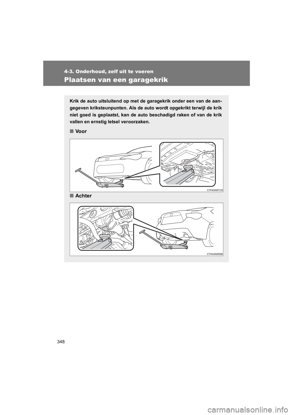 TOYOTA GT86 2018  Instructieboekje (in Dutch) 348
4-3. Onderhoud, zelf uit te voeren
86_EE (OM18089E)
Plaatsen van een garagekrik
Krik de auto uitsluitend op met de garagekrik onder een van de aan-
gegeven kriksteunpunten. Als de auto wordt opgek