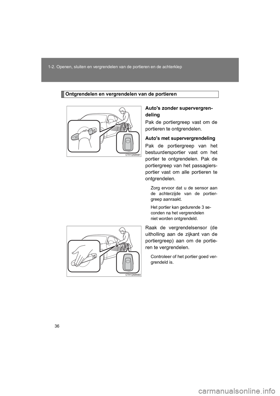 TOYOTA GT86 2018  Instructieboekje (in Dutch) 36
1-2. Openen, sluiten en vergren
delen van de portieren en de achterklep
86_EE (OM18089E)
Ontgrendelen en vergre ndelen van de portieren
Auto's zonder supervergren-
deling
Pak  de  portiergreep 