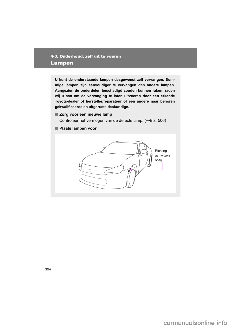 TOYOTA GT86 2018  Instructieboekje (in Dutch) 394
4-3. Onderhoud, zelf uit te voeren
86_EE (OM18089E)
Lampen
U  kunt  de  onderstaande  lampen  desgewenst  zelf  vervangen.  Som-
mige  lampen  zijn  eenvoudiger  te  vervangen  dan  andere  lampen